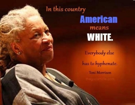 Toni Morrison In This Country American Means White Everybody Else Has To Hyphenate